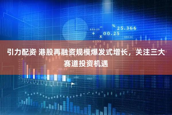 引力配资 港股再融资规模爆发式增长，关注三大赛道投资机遇