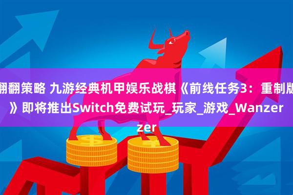 翻翻策略 九游经典机甲娱乐战棋《前线任务3：重制版》即将推出Switch免费试玩_玩家_游戏_Wanzer