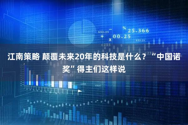 江南策略 颠覆未来20年的科技是什么？“中国诺奖”得主们这样说