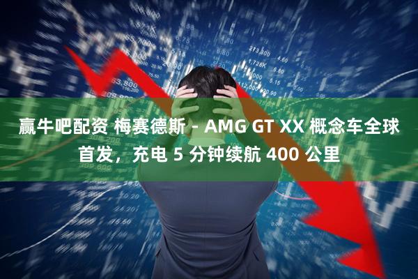 赢牛吧配资 梅赛德斯 - AMG GT XX 概念车全球首发，充电 5 分钟续航 400 公里