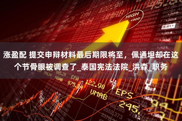涨盈配 提交申辩材料最后期限将至，佩通坦却在这个节骨眼被调查了_泰国宪法法院_洪森_职务