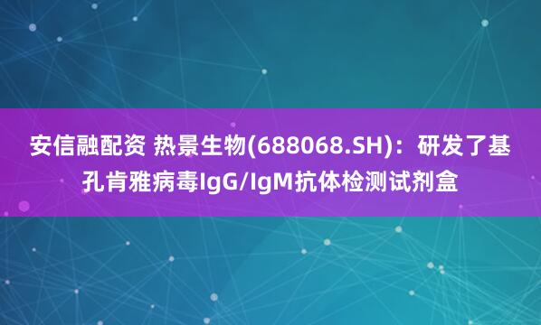 安信融配资 热景生物(688068.SH)：研发了基孔肯雅病毒IgG/IgM抗体检测试剂盒