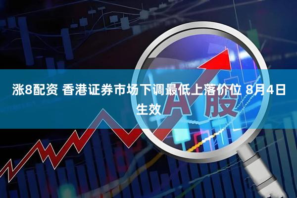 涨8配资 香港证券市场下调最低上落价位 8月4日生效