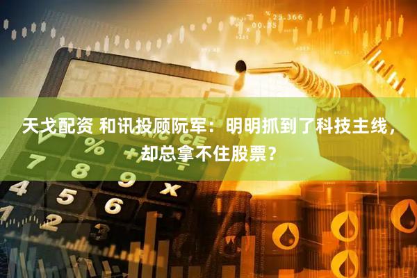 天戈配资 和讯投顾阮军：明明抓到了科技主线，却总拿不住股票？
